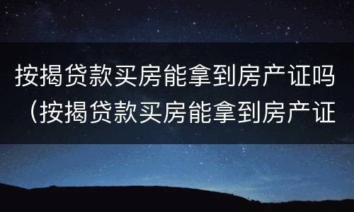 按揭贷款买房能拿到房产证吗（按揭贷款买房能拿到房产证吗,有副本吗）