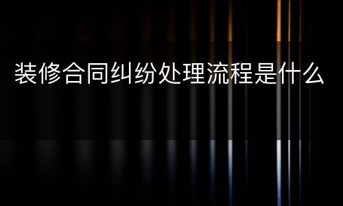 装修合同纠纷处理流程是什么
