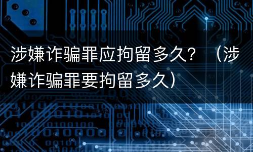 涉嫌诈骗罪应拘留多久？（涉嫌诈骗罪要拘留多久）