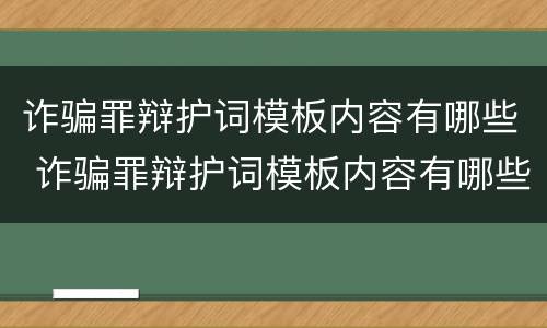 诈骗罪辩护词模板内容有哪些 诈骗罪辩护词模板内容有哪些呢