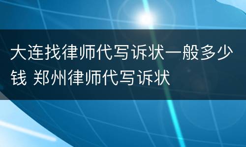 大连找律师代写诉状一般多少钱 郑州律师代写诉状