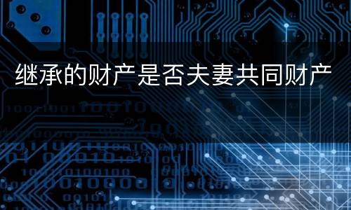 继承的财产是否夫妻共同财产