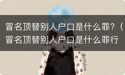 冒名顶替别人户口是什么罪?（冒名顶替别人户口是什么罪行）