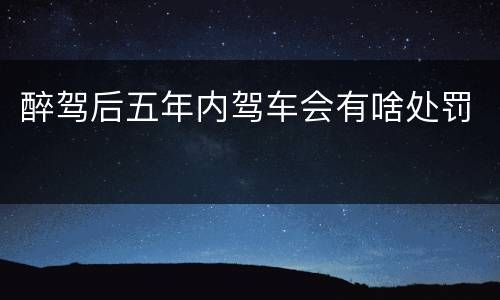 醉驾后五年内驾车会有啥处罚