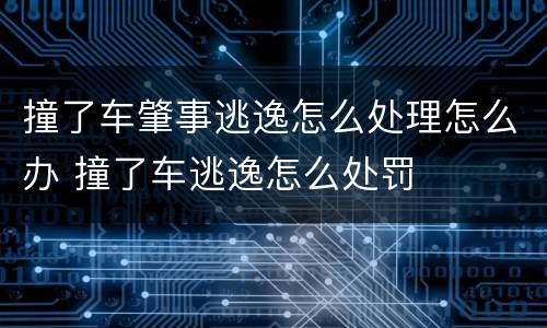 撞了车肇事逃逸怎么处理怎么办 撞了车逃逸怎么处罚