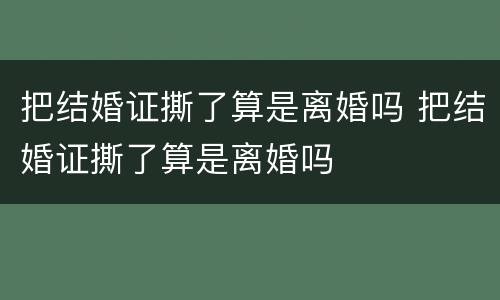 把结婚证撕了算是离婚吗 把结婚证撕了算是离婚吗
