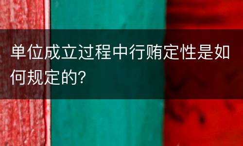 单位成立过程中行贿定性是如何规定的？