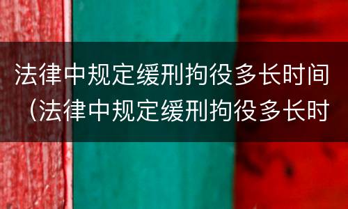 法律中规定缓刑拘役多长时间（法律中规定缓刑拘役多长时间执行）