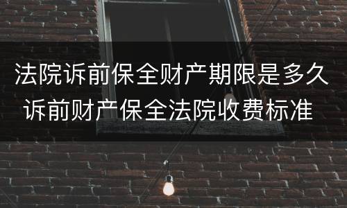法院诉前保全财产期限是多久 诉前财产保全法院收费标准