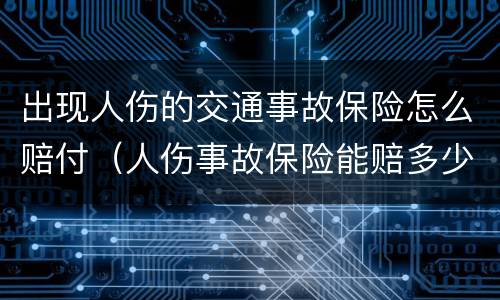 出现人伤的交通事故保险怎么赔付（人伤事故保险能赔多少）