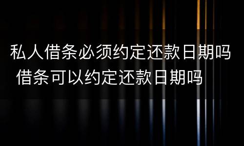 私人借条必须约定还款日期吗 借条可以约定还款日期吗