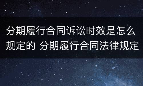 分期履行合同诉讼时效是怎么规定的 分期履行合同法律规定