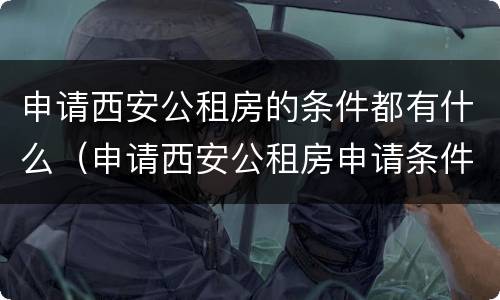 申请西安公租房的条件都有什么（申请西安公租房申请条件）