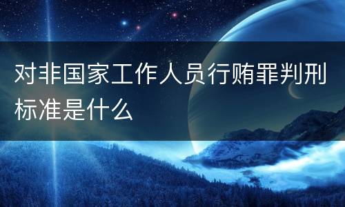 对非国家工作人员行贿罪判刑标准是什么
