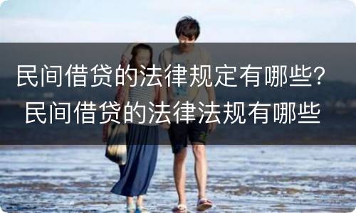 民间借贷的法律规定有哪些？ 民间借贷的法律法规有哪些