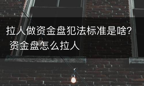 拉人做资金盘犯法标准是啥？ 资金盘怎么拉人