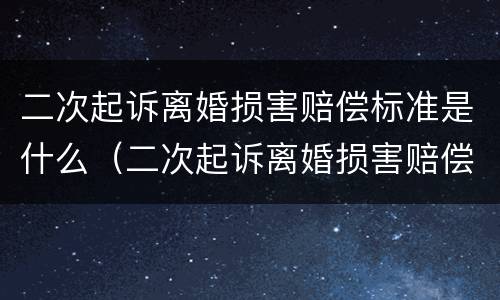 二次起诉离婚损害赔偿标准是什么（二次起诉离婚损害赔偿标准是什么意思）