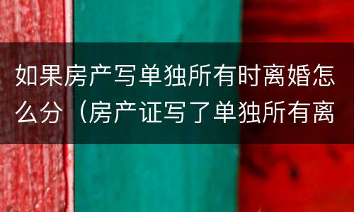 如果房产写单独所有时离婚怎么分（房产证写了单独所有离婚那一半不可分房产）