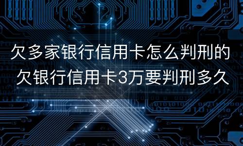 欠多家银行信用卡怎么判刑的 欠银行信用卡3万要判刑多久
