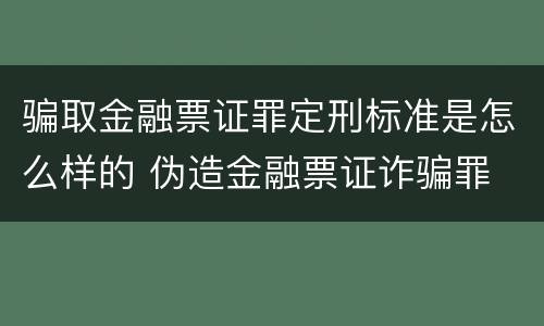 骗取金融票证罪定刑标准是怎么样的 伪造金融票证诈骗罪
