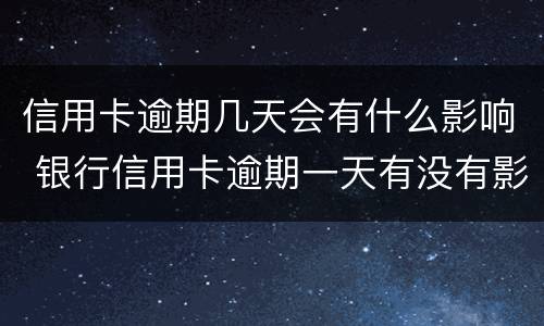 信用卡逾期几天会有什么影响 银行信用卡逾期一天有没有影响?