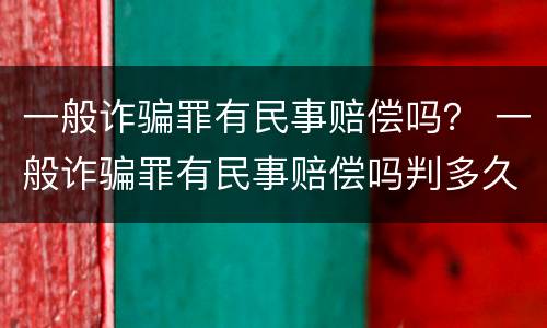 一般诈骗罪有民事赔偿吗？ 一般诈骗罪有民事赔偿吗判多久