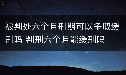 被判处六个月刑期可以争取缓刑吗 判刑六个月能缓刑吗