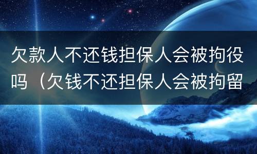 欠款人不还钱担保人会被拘役吗（欠钱不还担保人会被拘留吗）
