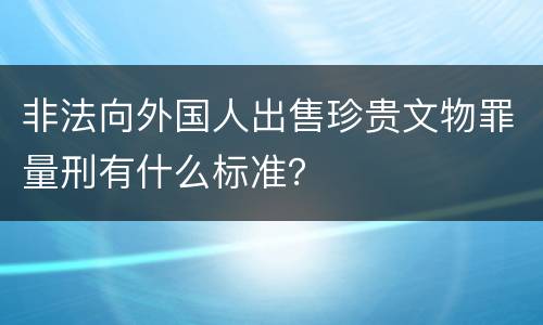 非法向外国人出售珍贵文物罪量刑有什么标准？