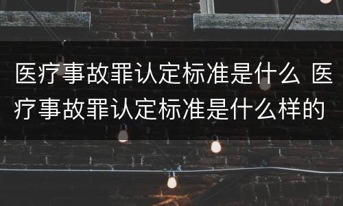 医疗事故罪认定标准是什么 医疗事故罪认定标准是什么样的
