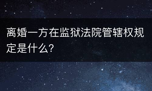 离婚一方在监狱法院管辖权规定是什么？