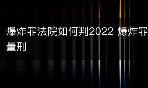 爆炸罪法院如何判2022 爆炸罪量刑
