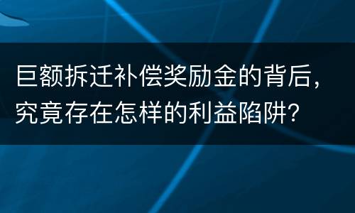 巨额拆迁补偿奖励金的背后，究竟存在怎样的利益陷阱？