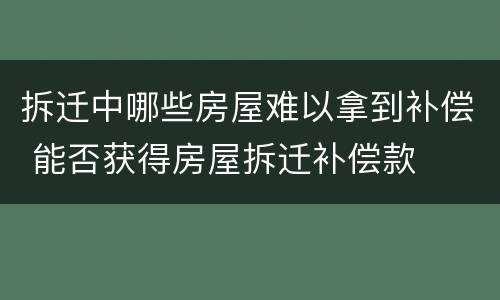 拆迁中哪些房屋难以拿到补偿 能否获得房屋拆迁补偿款