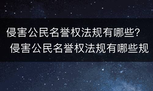 侵害公民名誉权法规有哪些？ 侵害公民名誉权法规有哪些规定