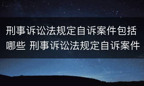 刑事诉讼法规定自诉案件包括哪些 刑事诉讼法规定自诉案件包括哪些内容
