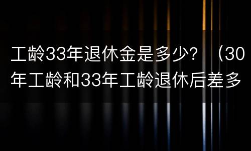 工龄33年退休金是多少？（30年工龄和33年工龄退休后差多少钱）