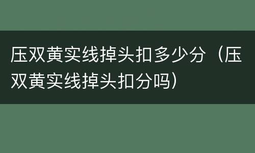 压双黄实线掉头扣多少分（压双黄实线掉头扣分吗）