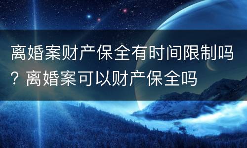 离婚案财产保全有时间限制吗? 离婚案可以财产保全吗