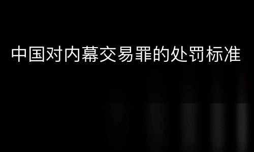 中国对内幕交易罪的处罚标准