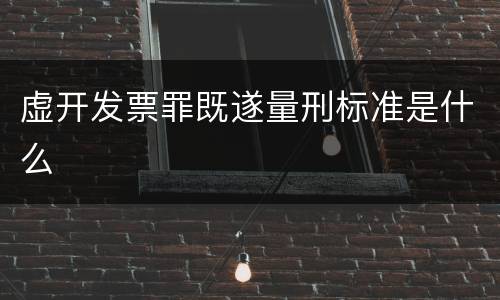 虚开发票罪既遂量刑标准是什么