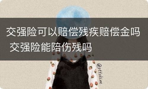 交强险可以赔偿残疾赔偿金吗 交强险能陪伤残吗