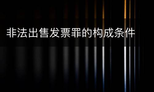 非法出售发票罪的构成条件