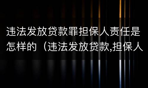 违法发放贷款罪担保人责任是怎样的（违法发放贷款,担保人有责任偿还吗）