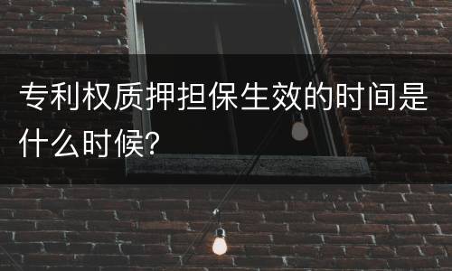 专利权质押担保生效的时间是什么时候？