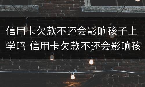 信用卡欠款不还会影响孩子上学吗 信用卡欠款不还会影响孩子上学吗