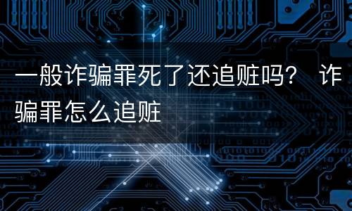 一般诈骗罪死了还追赃吗？ 诈骗罪怎么追赃