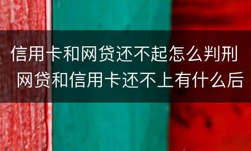 信用卡和网贷还不起怎么判刑 网贷和信用卡还不上有什么后果