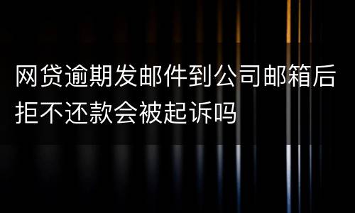 网贷逾期发邮件到公司邮箱后拒不还款会被起诉吗