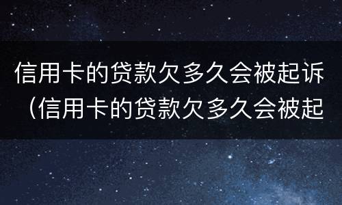 信用卡的贷款欠多久会被起诉（信用卡的贷款欠多久会被起诉成功）